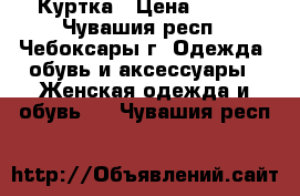 Куртка › Цена ­ 500 - Чувашия респ., Чебоксары г. Одежда, обувь и аксессуары » Женская одежда и обувь   . Чувашия респ.